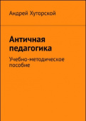 Античная педагогика. Автор А.В. Хуторской