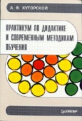Практикум по дидактике и современным методикам обучения, Хуторской, А.В. 